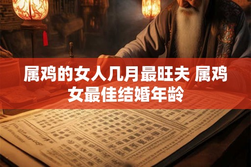 属鸡的女人几月最旺夫 属鸡女最佳结婚年龄