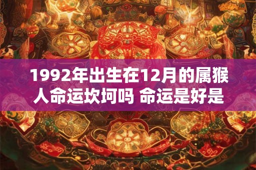 1992年出生在12月的属猴人命运坎坷吗 命运是好是坏