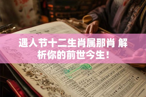 遇人节十二生肖属那肖 解析你的前世今生！