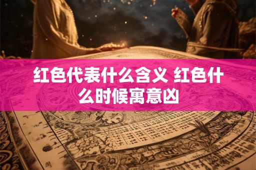 红色代表什么含义 红色什么时候寓意凶