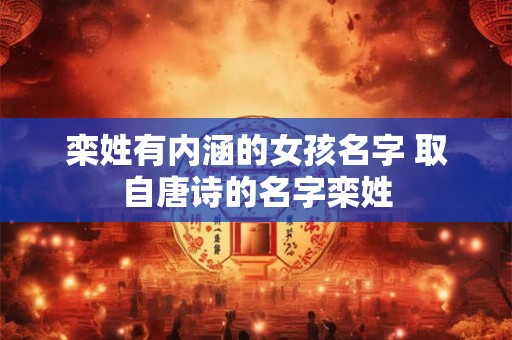 栾姓有内涵的女孩名字 取自唐诗的名字栾姓