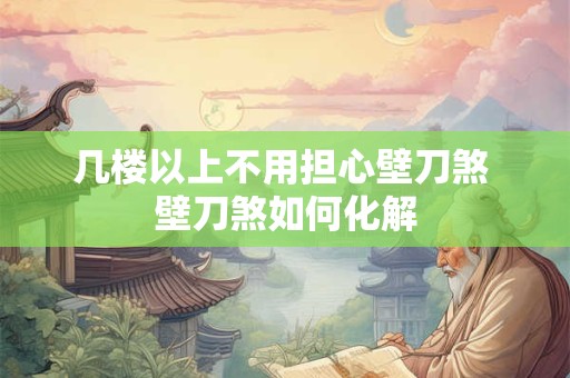 几楼以上不用担心壁刀煞 壁刀煞如何化解