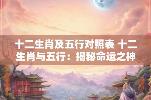 十二生肖及五行对照表 十二生肖与五行：揭秘命运之神秘联系
