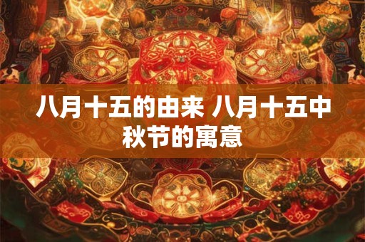 八月十五的由来 八月十五中秋节的寓意