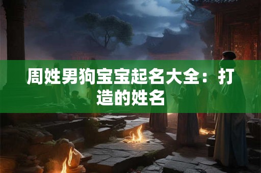 周姓男狗宝宝起名大全：打造的姓名