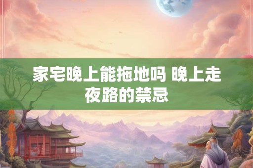 家宅晚上能拖地吗 晚上走夜路的禁忌