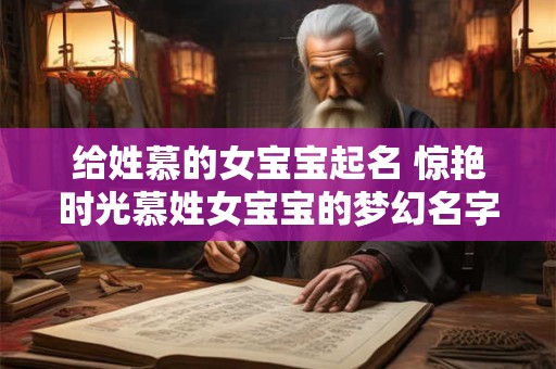 给姓慕的女宝宝起名 惊艳时光慕姓女宝宝的梦幻名字：慕瑾萱