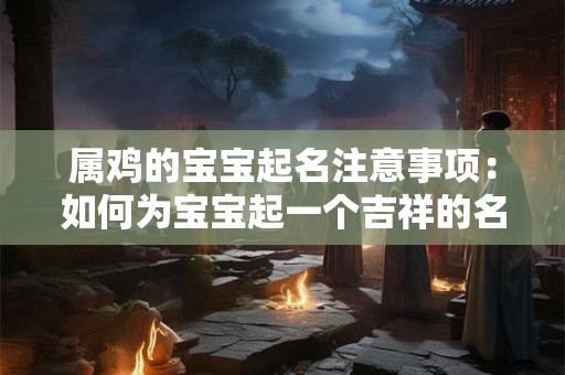 属鸡的宝宝起名注意事项：如何为宝宝起一个吉祥的名字
