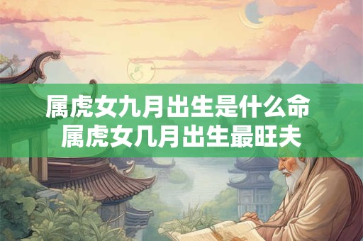 属虎女九月出生是什么命 属虎女几月出生最旺夫