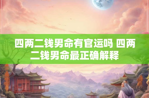 四两二钱男命有官运吗 四两二钱男命最正确解释
