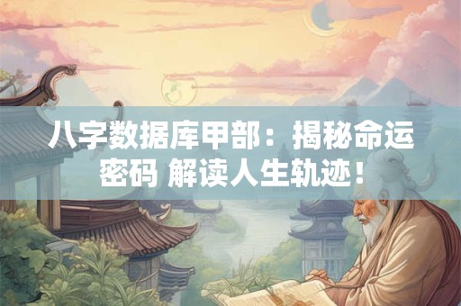 八字数据库甲部：揭秘命运密码 解读人生轨迹！