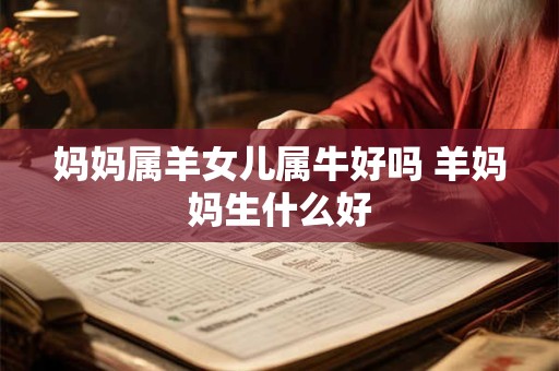 妈妈属羊女儿属牛好吗 羊妈妈生什么好