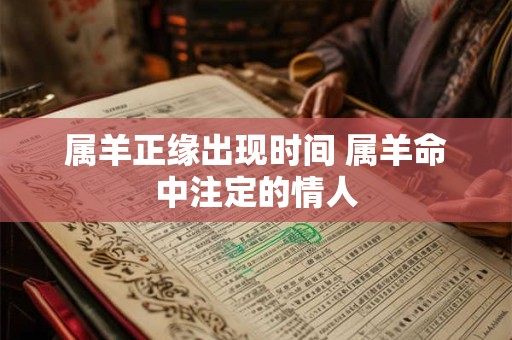 属羊正缘出现时间 属羊命中注定的情人