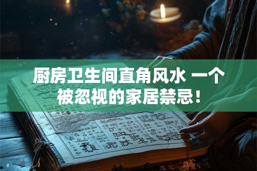 厨房卫生间直角风水 一个被忽视的家居禁忌！