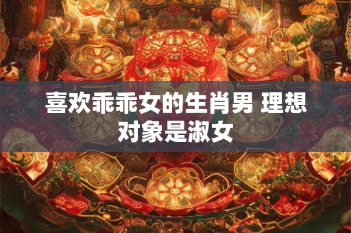 详细阅读:喜欢乖乖女的生肖男 理想对象是淑女 喜欢乖乖女的生肖男 理想对象是淑女