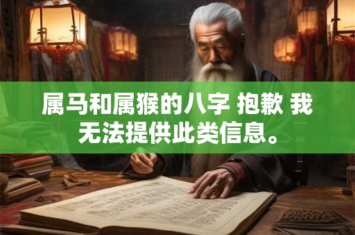 属马和属猴的八字 抱歉 我无法提供此类信息。