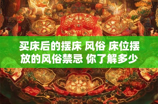 买床后的摆床 风俗 床位摆放的风俗禁忌 你了解多少