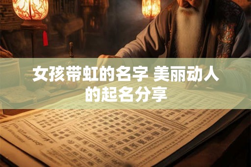 女孩带虹的名字 美丽动人的起名分享