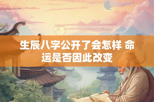 生辰八字公开了会怎样 命运是否因此改变