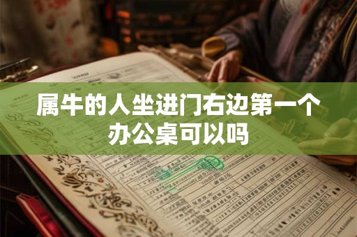 属牛的人坐进门右边第一个办公桌可以吗