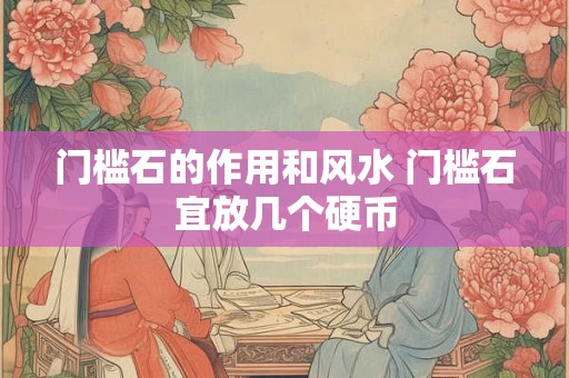 门槛石的作用和风水 门槛石宜放几个硬币