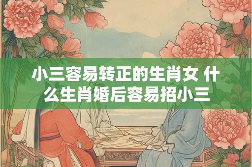 小三容易转正的生肖女 什么生肖婚后容易招小三