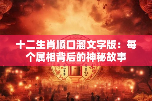 十二生肖顺口溜文字版：每个属相背后的神秘故事
