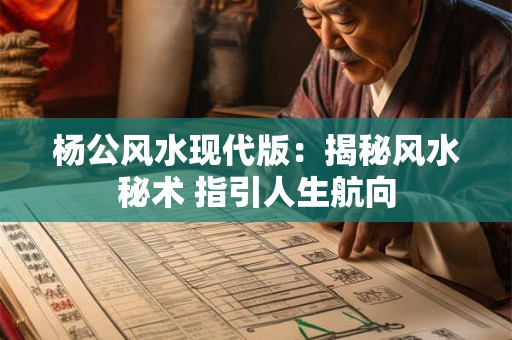 杨公风水现代版：揭秘风水秘术 指引人生航向