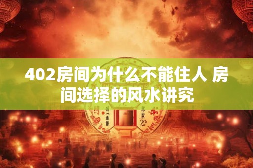 402房间为什么不能住人 房间选择的风水讲究