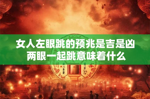 女人左眼跳的预兆是吉是凶 两眼一起跳意味着什么