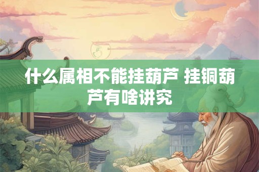什么属相不能挂葫芦 挂铜葫芦有啥讲究