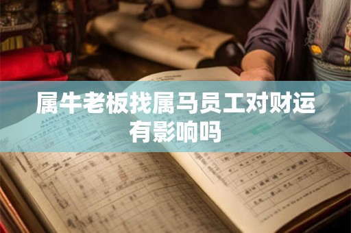 属牛老板找属马员工对财运有影响吗