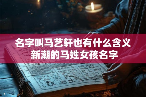 名字叫马艺轩也有什么含义 新潮的马姓女孩名字
