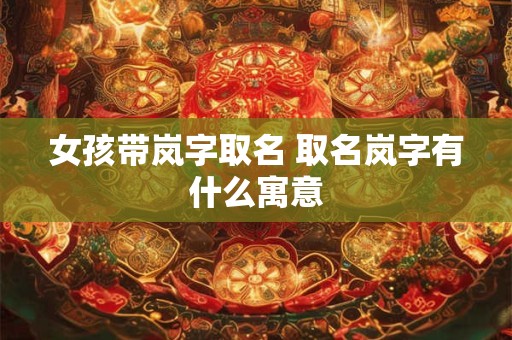 女孩带岚字取名 取名岚字有什么寓意