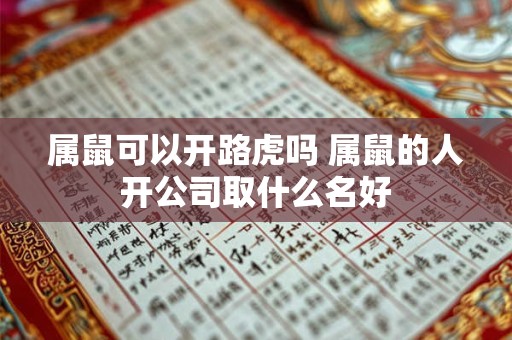 属鼠可以开路虎吗 属鼠的人开公司取什么名好