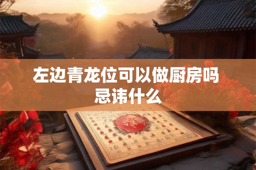 左边青龙位可以做厨房吗 忌讳什么