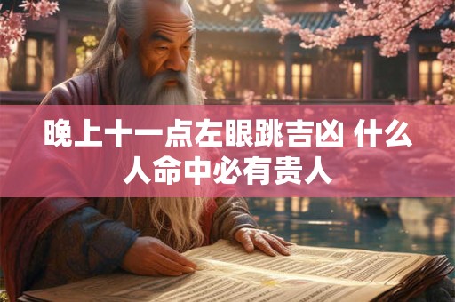 晚上十一点左眼跳吉凶 什么人命中必有贵人