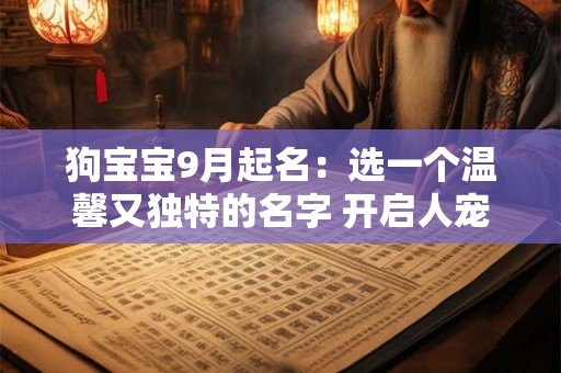 狗宝宝9月起名:选一个温馨又独特的名字 开启人宠新篇章 狗宝宝9月起名:选一个温馨又独特的名字 开启人宠新篇章