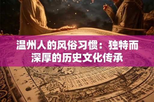 温州人的风俗习惯：独特而深厚的历史文化传承