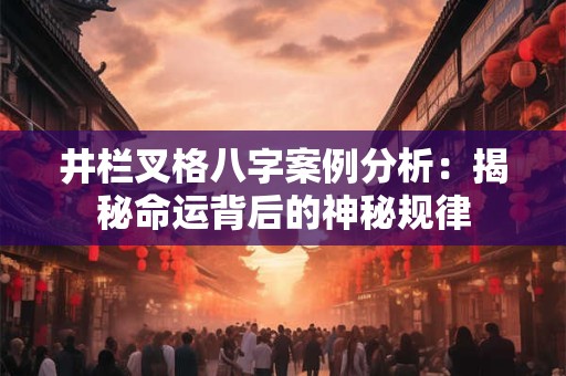 井栏叉格八字案例分析：揭秘命运背后的神秘规律