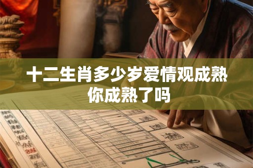 十二生肖多少岁爱情观成熟 你成熟了吗