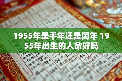 1955年是平年还是闰年 1955年出生的人命好吗