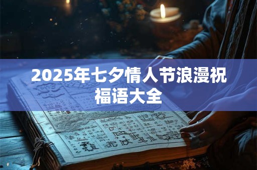 2025年七夕情人节浪漫祝福语大全