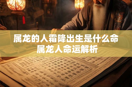 属龙的人霜降出生是什么命 属龙人命运解析