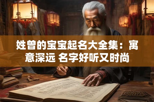 姓曾的宝宝起名大全集：寓意深远 名字好听又时尚