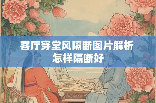 客厅穿堂风隔断图片解析 怎样隔断好