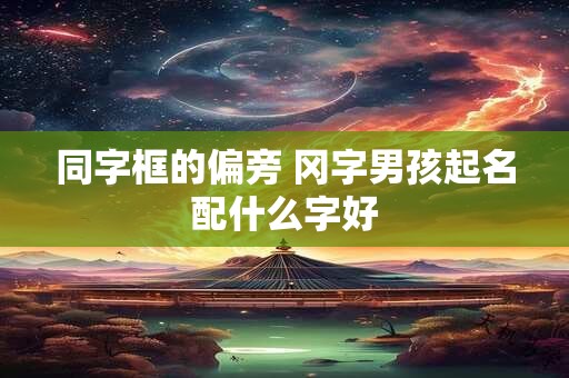 同字框的偏旁 冈字男孩起名配什么字好