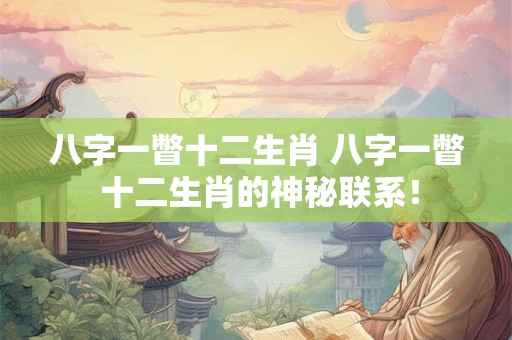 八字一瞥十二生肖 八字一瞥 十二生肖的神秘联系！