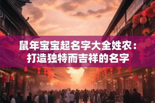 鼠年宝宝起名字大全姓农：打造独特而吉祥的名字