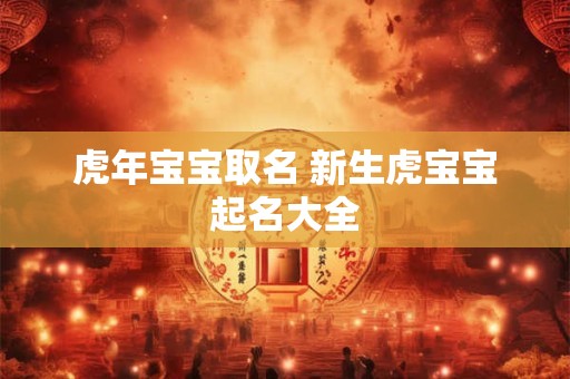 虎年宝宝取名 新生虎宝宝起名大全
